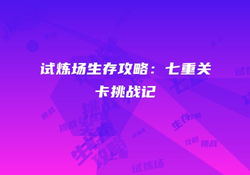 试炼场生存攻略：七重关卡挑战记