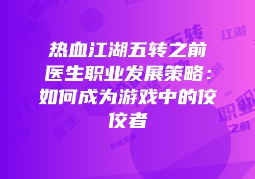 热血江湖五转之前医生职业发展策略：如何成为游戏中的佼佼者