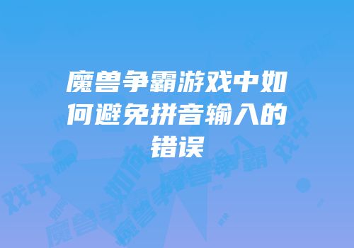 魔兽争霸游戏中如何避免拼音输入的错误