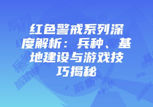 红色警戒系列深度解析：兵种、基地建设与游戏技巧揭秘