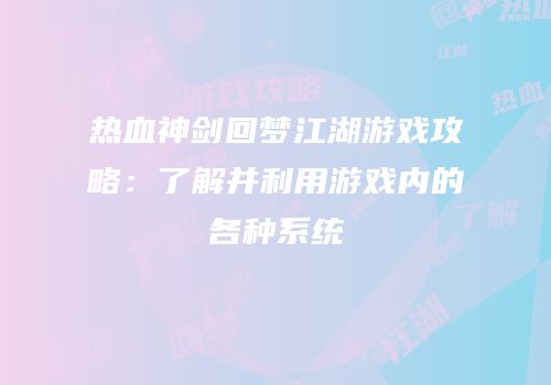 热血神剑回梦江湖游戏攻略：了解并利用游戏内的各种系统