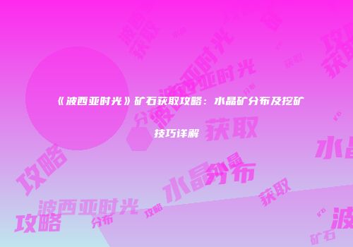 《波西亚时光》矿石获取攻略：水晶矿分布及挖矿技巧详解