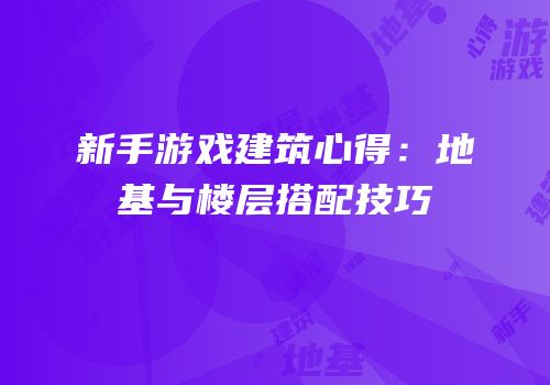 新手游戏建筑心得：地基与楼层搭配技巧