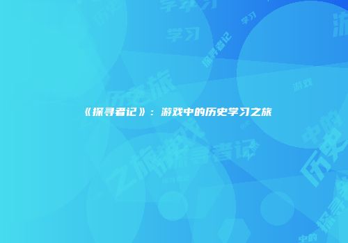 《探寻者记》：游戏中的历史学习之旅