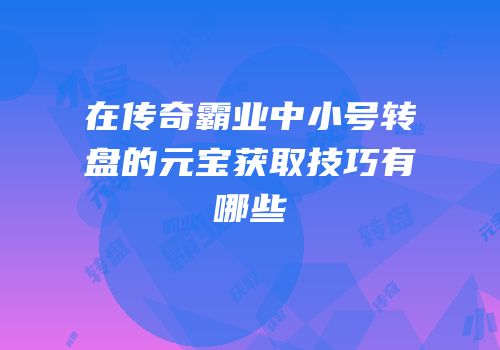 在传奇霸业中小号转盘的元宝获取技巧有哪些