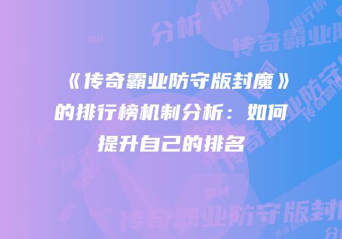 《传奇霸业防守版封魔》的排行榜机制分析：如何提升自己的排名