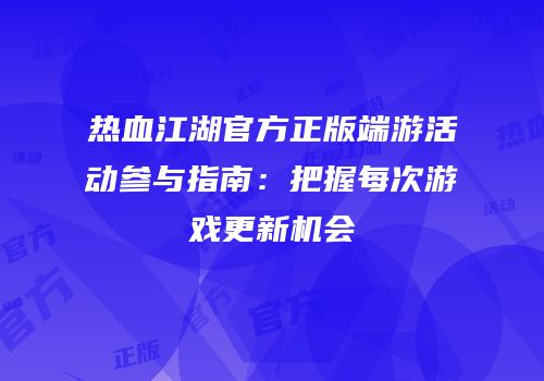 热血江湖官方正版端游活动参与指南：把握每次游戏更新机会