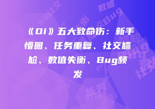 《Di》五大致命伤：新手懵圈、任务重复、社交尴尬、数值失衡、Bug频发