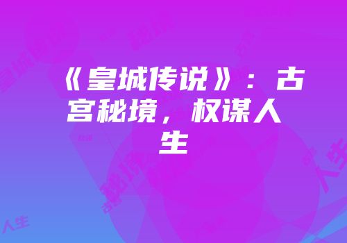 《皇城传说》：古宫秘境，权谋人生