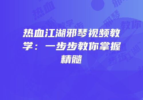 热血江湖邪琴视频教学：一步步教你掌握精髓
