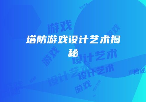 塔防游戏设计艺术揭秘