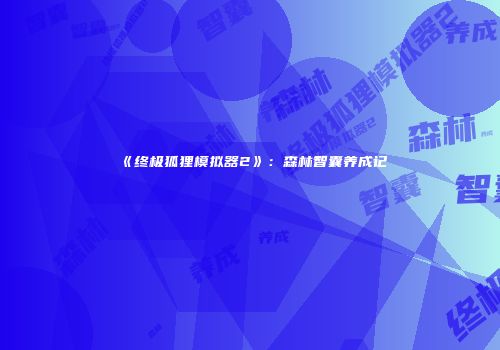 《终极狐狸模拟器2》：森林智囊养成记