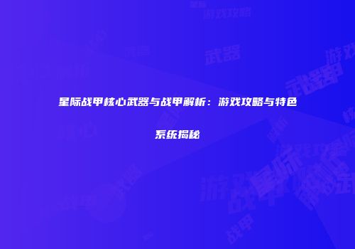星际战甲核心武器与战甲解析：游戏攻略与特色系统揭秘