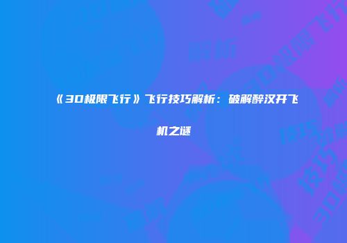 《3D极限飞行》飞行技巧解析：破解醉汉开飞机之谜