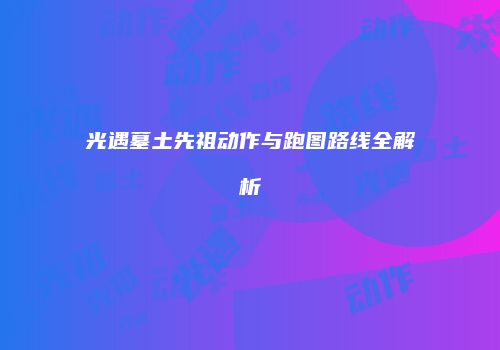 光遇墓土先祖动作与跑图路线全解析