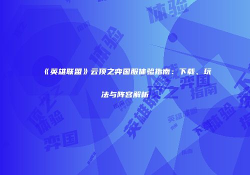 《英雄联盟》云顶之弈国服体验指南：下载、玩法与阵容解析