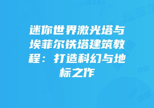 迷你世界激光塔与埃菲尔铁塔建筑教程：打造科幻与地标之作