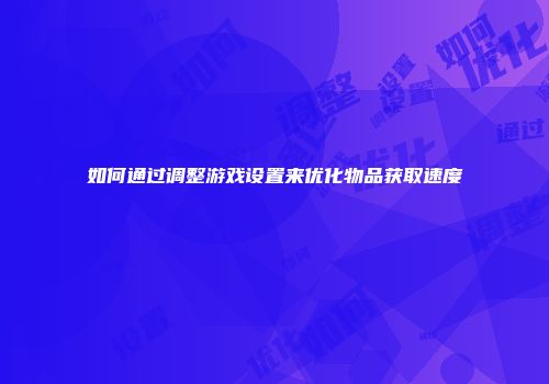 如何通过调整游戏设置来优化物品获取速度