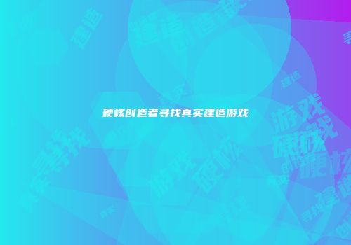硬核创造者寻找真实建造游戏