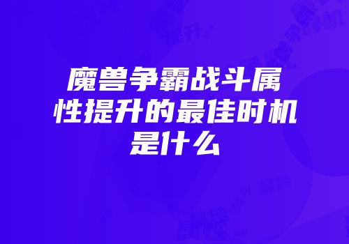 魔兽争霸战斗属性提升的最佳时机是什么