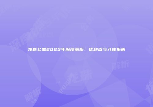 龙珠公寓2025年深度解析：优缺点与入住指南