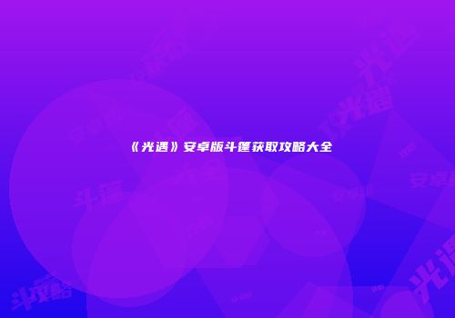 《光遇》安卓版斗篷获取攻略大全