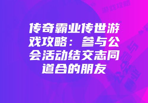 传奇霸业传世游戏攻略:参与公会活动结交志同道合的朋友