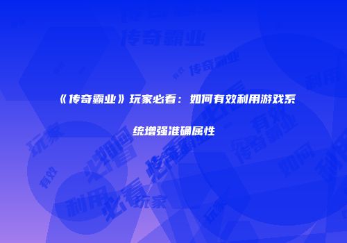 《传奇霸业》玩家必看：如何有效利用游戏系统增强准确属性