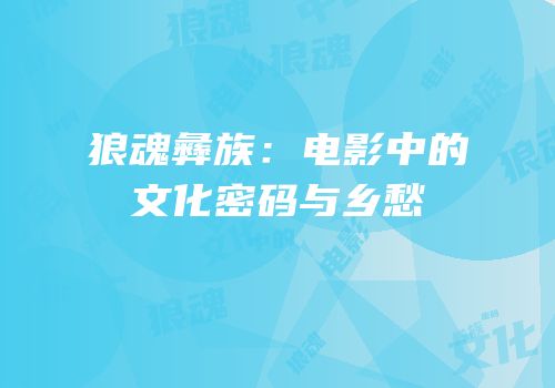 狼魂彝族：电影中的文化密码与乡愁