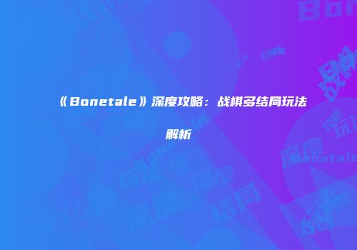 《Bonetale》深度攻略：战棋多结局玩法解析
