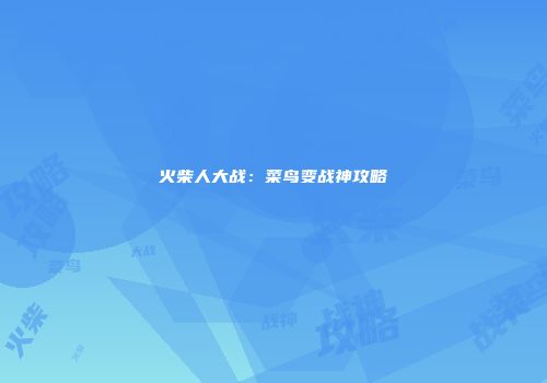 火柴人大战：菜鸟变战神攻略