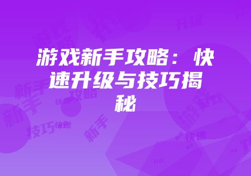 游戏新手攻略：快速升级与技巧揭秘