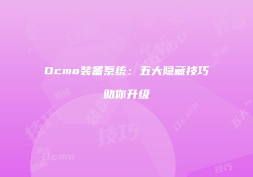 Ocmo装备系统：五大隐藏技巧助你升级