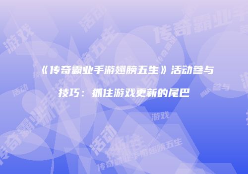 《传奇霸业手游翅膀五生》活动参与技巧：抓住游戏更新的尾巴