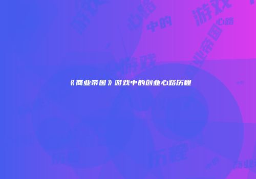 《商业帝国》游戏中的创业心路历程