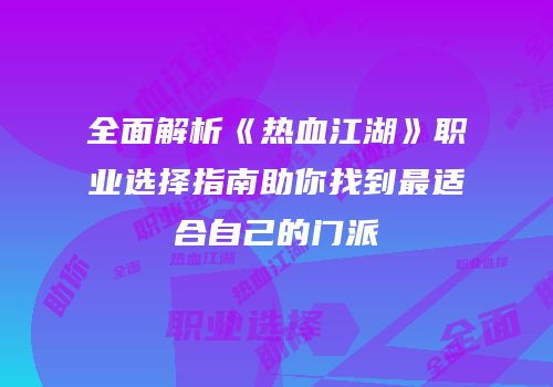全面解析《热血江湖》职业选择指南助你找到最适合自己的门派