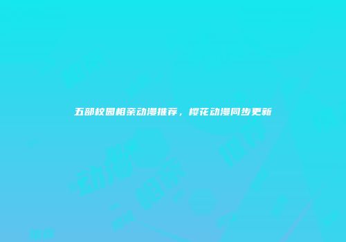 五部校园相亲动漫推荐，樱花动漫同步更新
