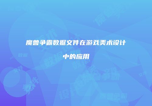 魔兽争霸数据文件在游戏美术设计中的应用