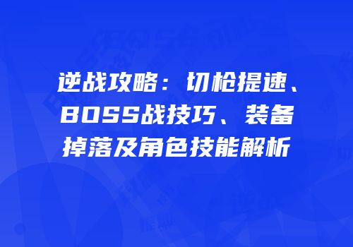 逆战攻略：切枪提速、BOSS战技巧、装备掉落及角色技能解析