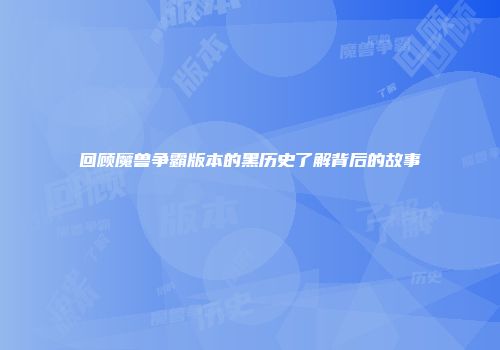 回顾魔兽争霸版本的黑历史了解背后的故事