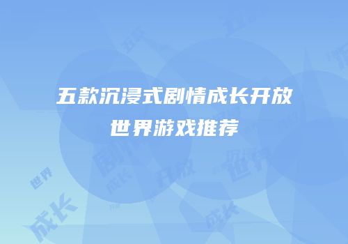 五款沉浸式剧情成长开放世界游戏推荐