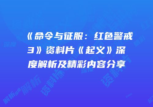 《命令与征服：红色警戒3》资料片《起义》深度解析及精彩内容分享