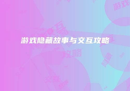 游戏隐藏故事与交互攻略