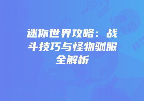 迷你世界攻略：战斗技巧与怪物驯服全解析