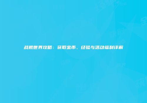 战舰世界攻略：获取金币、经验与活动福利详解