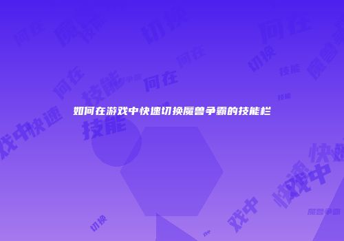 如何在游戏中快速切换魔兽争霸的技能栏