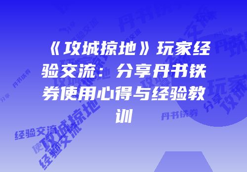 《攻城掠地》玩家经验交流：分享丹书铁券使用心得与经验教训