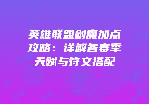 英雄联盟剑魔加点攻略：详解各赛季天赋与符文搭配