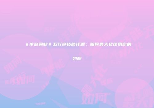 《传奇霸业》五行翅技能详解：如何最大化使用你的翅膀