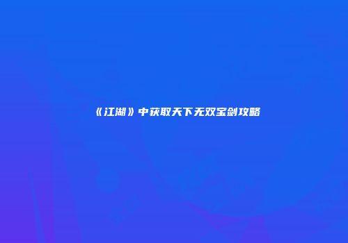 《江湖》中获取天下无双宝剑攻略